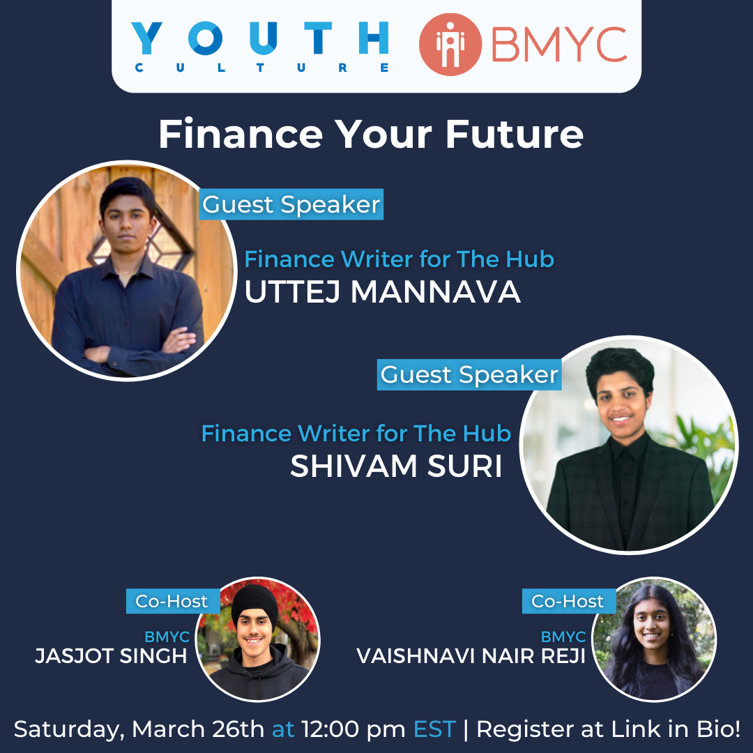 Finance your Future Promotional Banner with the Blue Youth Culture Logo and red Brampton Multicultural Youth Council logo at the top. The banner features images of Uttej Mannava wearing a blue shirt and Shivam Suri wearing a black coat. They are both classified as guest speakers and Finance Writers for The Hub. At the bottom of the banner are two more images of Jasjot Singh wearing a black hoodie and a black religious head garment as well as Vaishnavi Nair Reji who is wearing a black sweater. They are classified as Co-Hosts and are from BMYC. The text at the bottom reads, "Saturday, March 26th at 12:00 pm EST | Register at Link in Bio!"