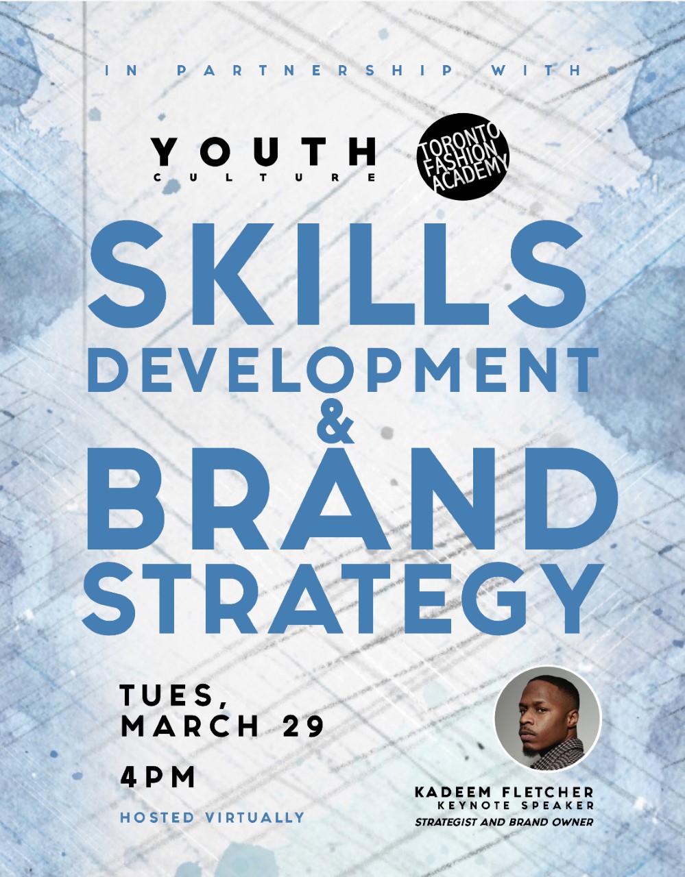 Event poster in light blue and white that says from top to bottom, "In Partnership With Youth Culture and Toronto Fashion Academy, Skills Development and Brand Strategy, Tuesday, March 29 4PM. Hosted Virtually. It also has Kadeem Fletcher's photo at the bottom right of the frame with text underneath that says, "Kadeem Fletcher. Keynote Speaker. Strategist and Brand Owner